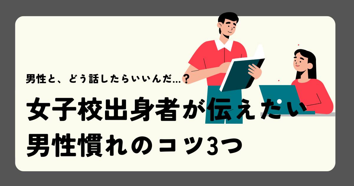 女子校出身者が伝えたい男性慣れのコツ3つ