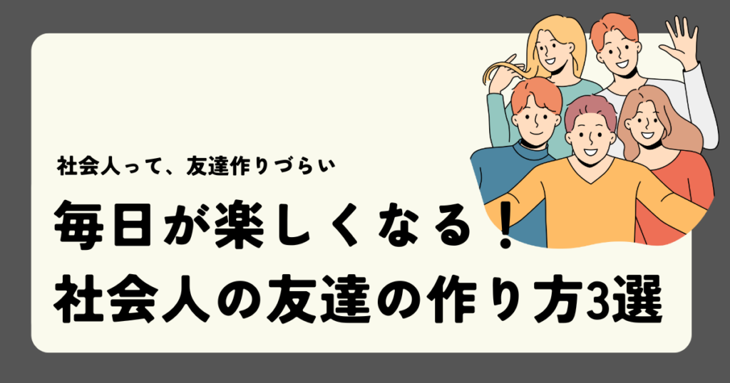 毎日が楽しくなる！社会人の友達の作り方3選