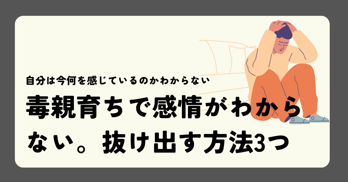 毒親育ちで感情がわからない。抜け出す方法3つ