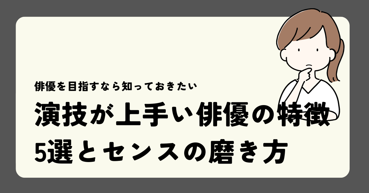 演技が上手い俳優の特徴5選とセンスの磨き方