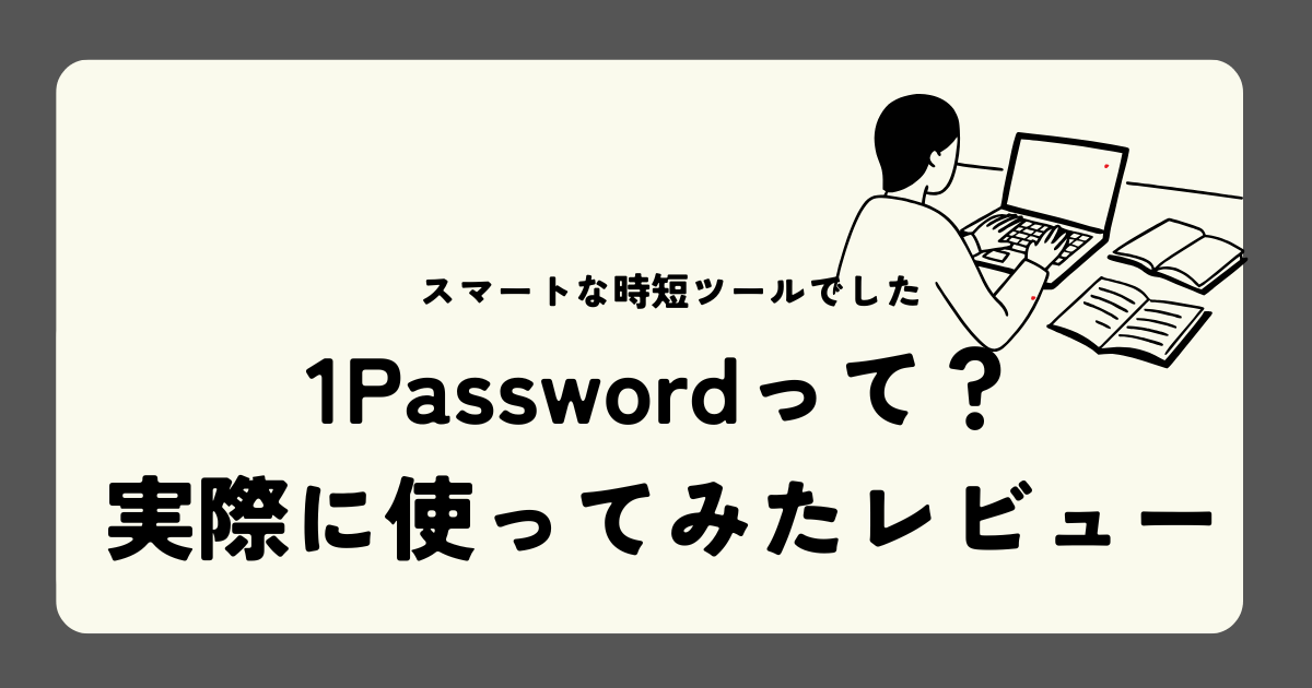 1Passwordって？実際に使ってみたレビュー